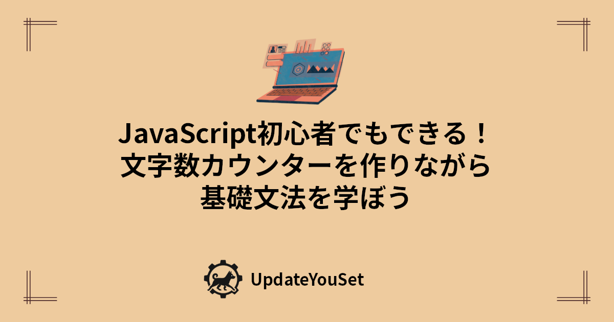 JavaScriptの基礎文法を、文字数カウンターを実際に作りながら学べる初心者向け入門記事のアイキャッチイメージです。変数・関数・イベント処理・条件分岐など最低限のポイントをやさしく解説し、学習のステップアップにも役立つ内容をまとめています。